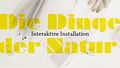 Die Dinge der Natur – Interaktive Installation